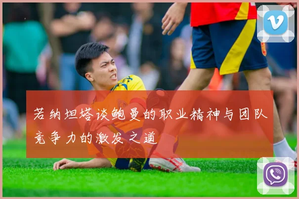 若纳坦塔谈鲍曼的职业精神与团队竞争力的激发之道