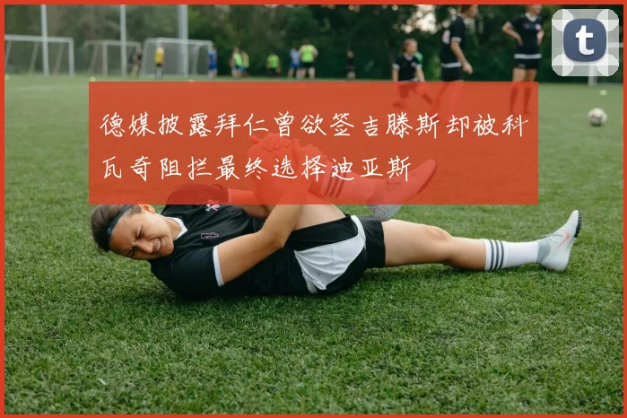 德媒披露拜仁曾欲签吉滕斯却被科瓦奇阻拦最终选择迪亚斯