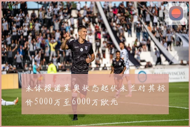 米体报道莱奥状态起伏米兰对其标价5000万至6000万欧元
