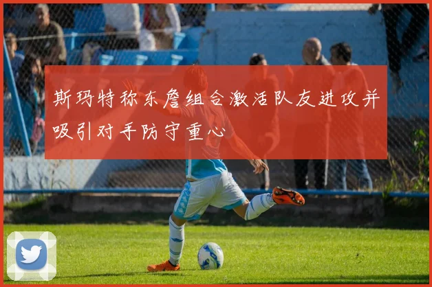 斯玛特称东詹组合激活队友进攻并吸引对手防守重心