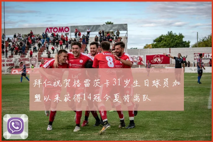 拜仁祝贺格雷茨卡31岁生日球员加盟以来获得14冠今夏将离队