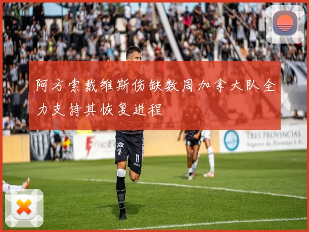 阿方索戴维斯伤缺数周加拿大队全力支持其恢复进程