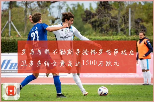 罗马与那不勒斯争抢佛罗伦萨边后卫多多转会费高达1500万欧元