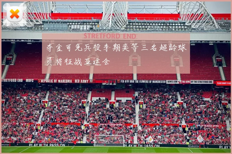 夺金可免兵役李期奕等三名超龄球员将征战亚运会