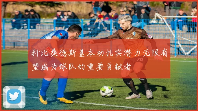 科比桑德斯基本功扎实潜力无限有望成为球队的重要贡献者