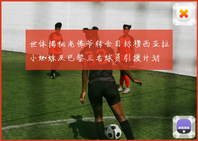 世体揭秘老佛爷转会目标穆西亚拉小蜘蛛及巴黎三名球员引援计划