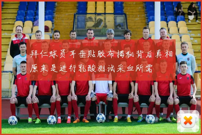 拜仁球员耳垂贴胶布揭秘背后真相原来是进行乳酸测试采血所需