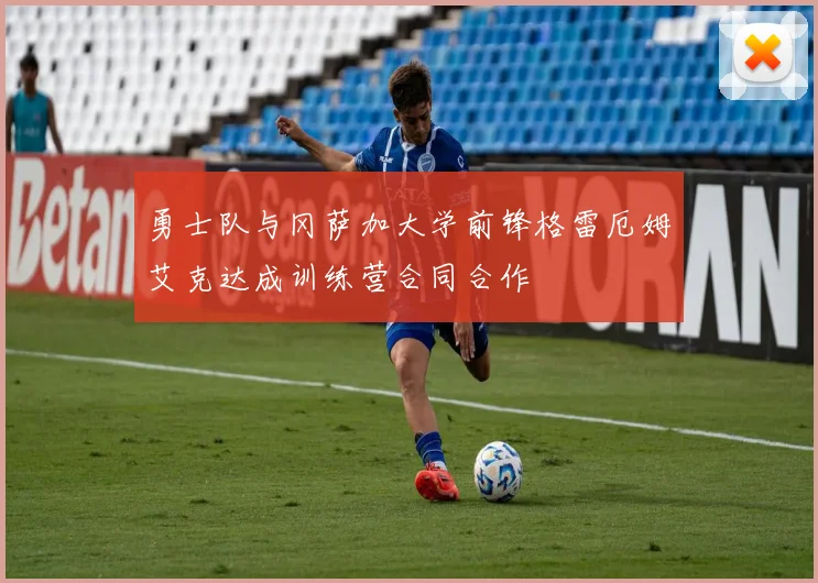 勇士队与冈萨加大学前锋格雷厄姆艾克达成训练营合同合作