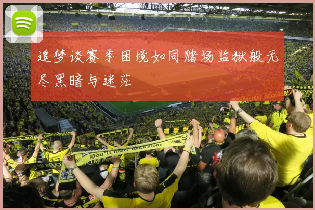 追梦谈赛季困境如同赌场监狱般无尽黑暗与迷茫