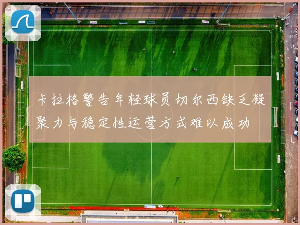 卡拉格警告年轻球员切尔西缺乏凝聚力与稳定性运营方式难以成功