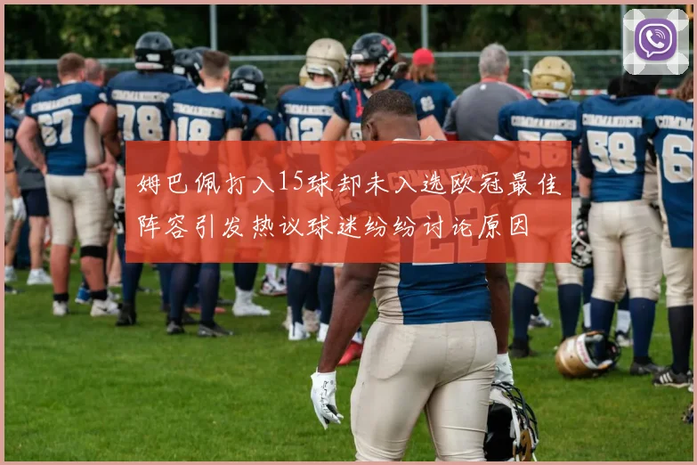 姆巴佩打入15球却未入选欧冠最佳阵容引发热议球迷纷纷讨论原因