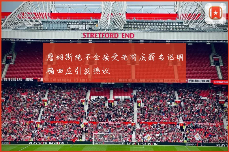 詹姆斯绝不会接受老将底薪名记明确回应引发热议
